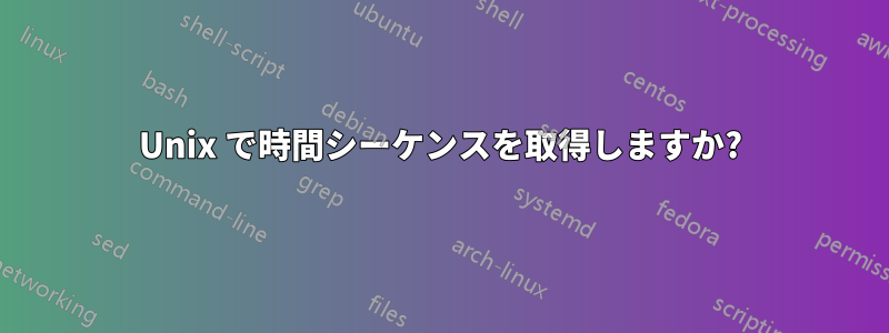 Unix で時間シーケンスを取得しますか?