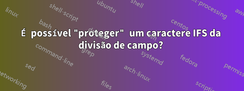 É possível "proteger" um caractere IFS da divisão de campo?
