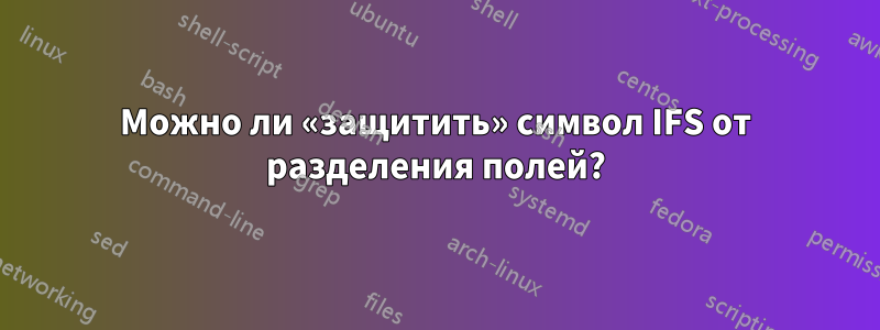 Можно ли «защитить» символ IFS от разделения полей?