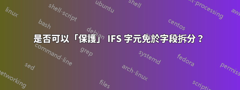 是否可以「保護」 IFS 字元免於字段拆分?