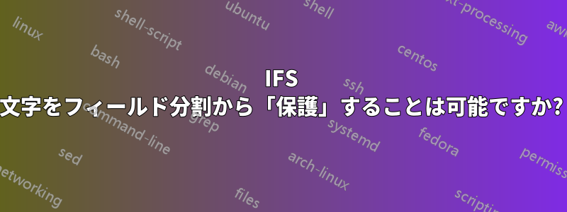 IFS 文字をフィールド分割から「保護」することは可能ですか?