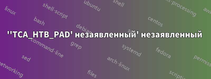 ''TCA_HTB_PAD' незаявленный' незаявленный