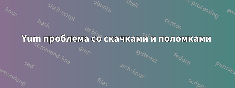 Yum проблема со скачками и поломками