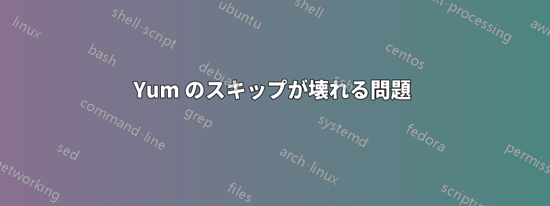 Yum のスキップが壊れる問題