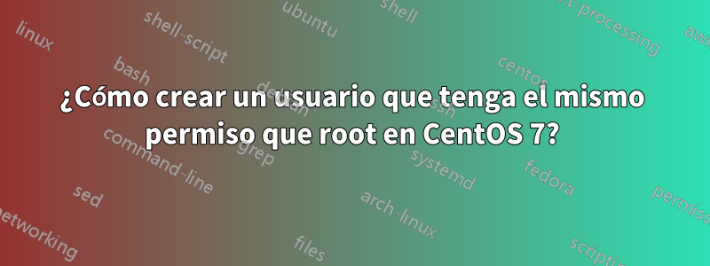 ¿Cómo crear un usuario que tenga el mismo permiso que root en CentOS 7?