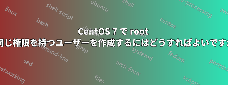CentOS 7 で root と同じ権限を持つユーザーを作成するにはどうすればよいですか?