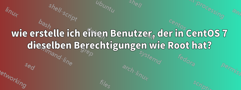 wie erstelle ich einen Benutzer, der in CentOS 7 dieselben Berechtigungen wie Root hat?