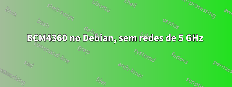 BCM4360 no Debian, sem redes de 5 GHz