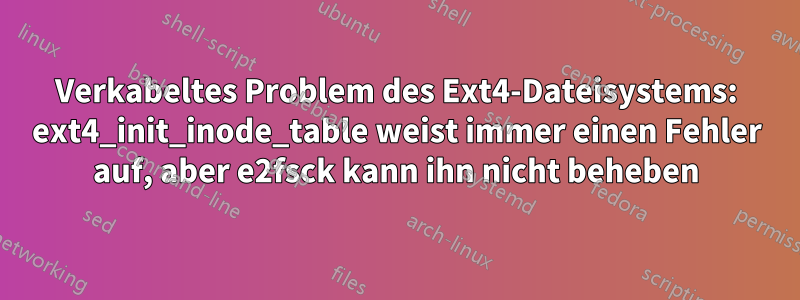 Verkabeltes Problem des Ext4-Dateisystems: ext4_init_inode_table weist immer einen Fehler auf, aber e2fsck kann ihn nicht beheben