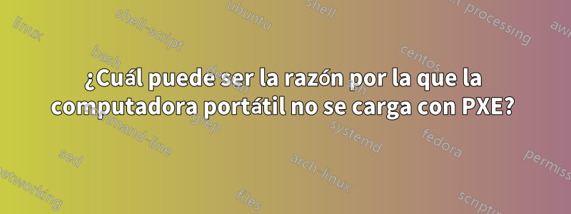 ¿Cuál puede ser la razón por la que la computadora portátil no se carga con PXE?