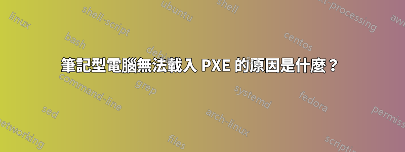 筆記型電腦無法載入 PXE 的原因是什麼？