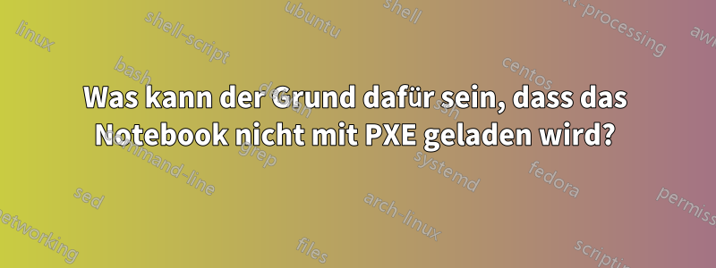 Was kann der Grund dafür sein, dass das Notebook nicht mit PXE geladen wird?
