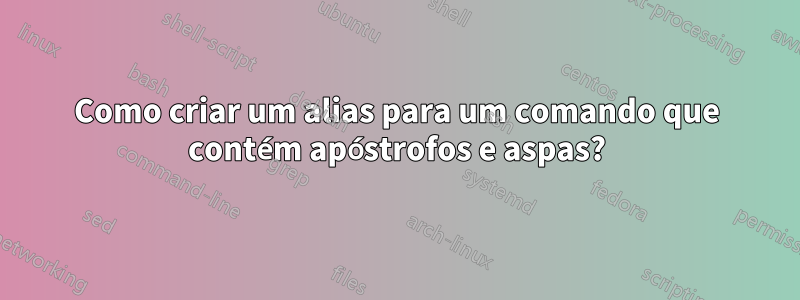 Como criar um alias para um comando que contém apóstrofos e aspas?