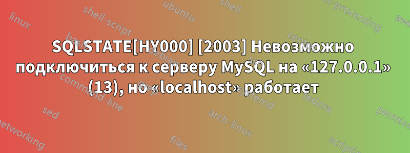 SQLSTATE[HY000] [2003] Невозможно подключиться к серверу MySQL на «127.0.0.1» (13), но «localhost» работает