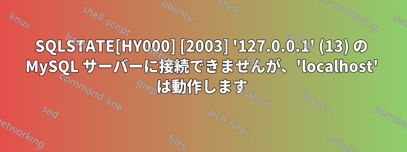 SQLSTATE[HY000] [2003] '127.0.0.1' (13) の MySQL サーバーに接続できませんが、'localhost' は動作します
