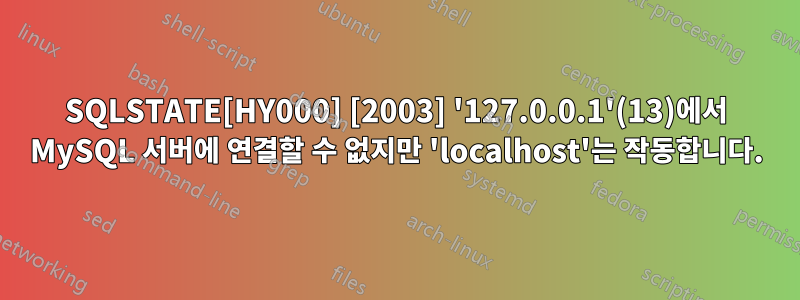 SQLSTATE[HY000] [2003] '127.0.0.1'(13)에서 MySQL 서버에 연결할 수 없지만 'localhost'는 작동합니다.