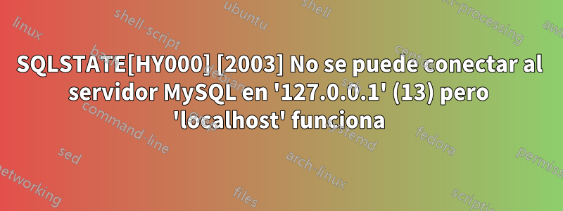 SQLSTATE[HY000] [2003] No se puede conectar al servidor MySQL en '127.0.0.1' (13) pero 'localhost' funciona