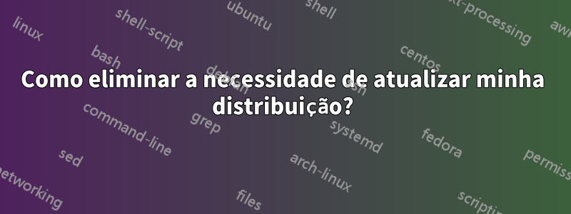 Como eliminar a necessidade de atualizar minha distribuição?