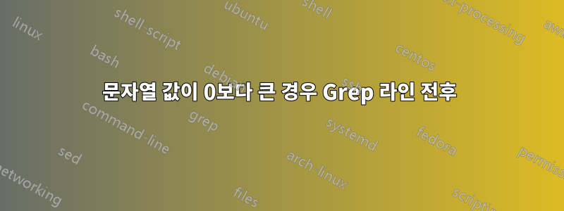 문자열 값이 0보다 큰 경우 Grep 라인 전후