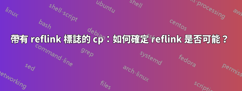 帶有 reflink 標誌的 cp：如何確定 reflink 是否可能？