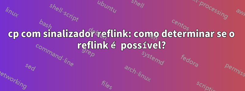 cp com sinalizador reflink: como determinar se o reflink é possível?