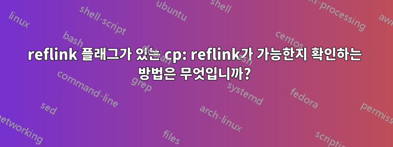 reflink 플래그가 있는 cp: reflink가 가능한지 확인하는 방법은 무엇입니까?