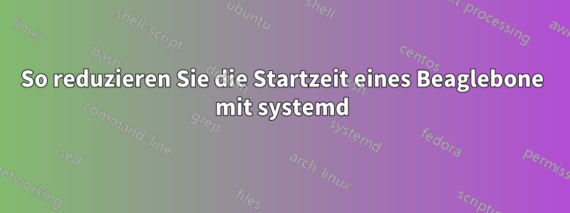 So reduzieren Sie die Startzeit eines Beaglebone mit systemd