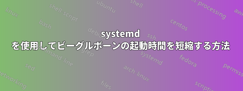 systemd を使用してビーグルボーンの起動時間を短縮する方法