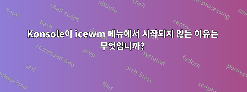 Konsole이 icewm 메뉴에서 시작되지 않는 이유는 무엇입니까?