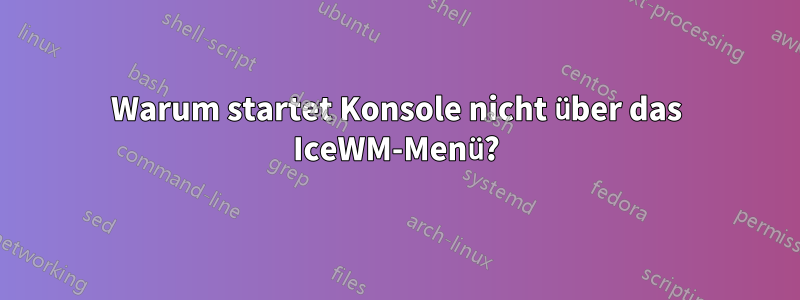 Warum startet Konsole nicht über das IceWM-Menü?