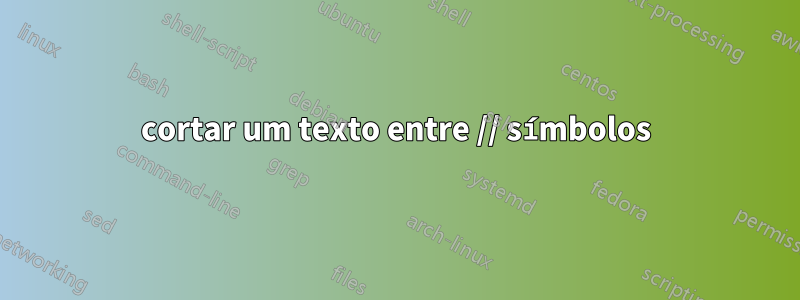 cortar um texto entre // símbolos