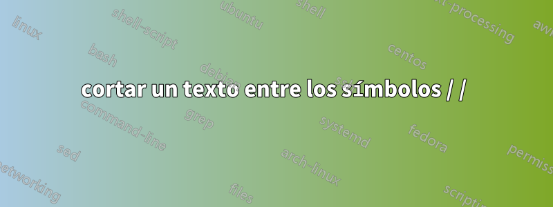 cortar un texto entre los símbolos / /