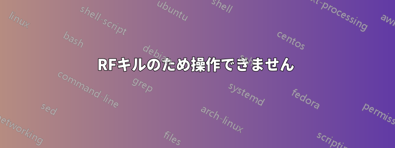 RFキルのため操作できません