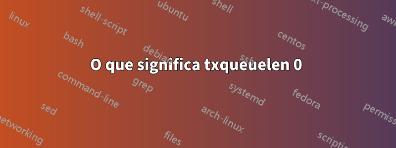 O que significa txqueuelen 0