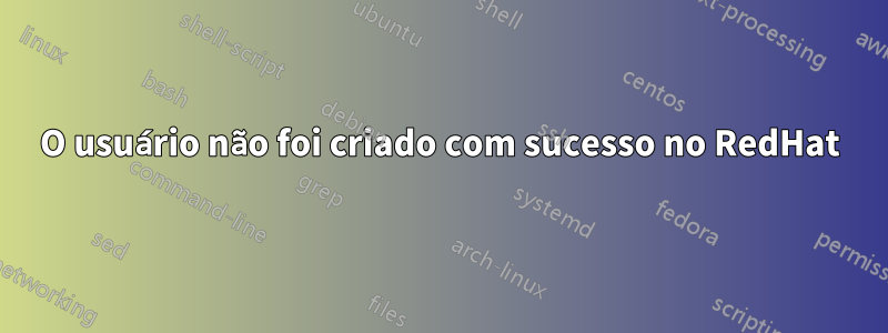 O usuário não foi criado com sucesso no RedHat