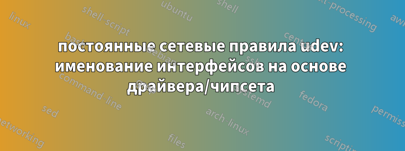 постоянные сетевые правила udev: именование интерфейсов на основе драйвера/чипсета