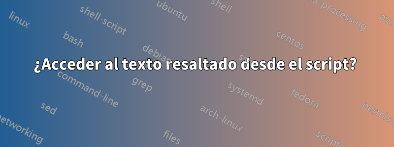 ¿Acceder al texto resaltado desde el script?