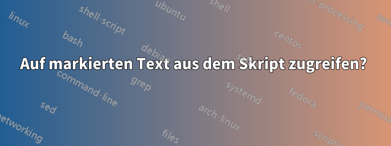 Auf markierten Text aus dem Skript zugreifen?