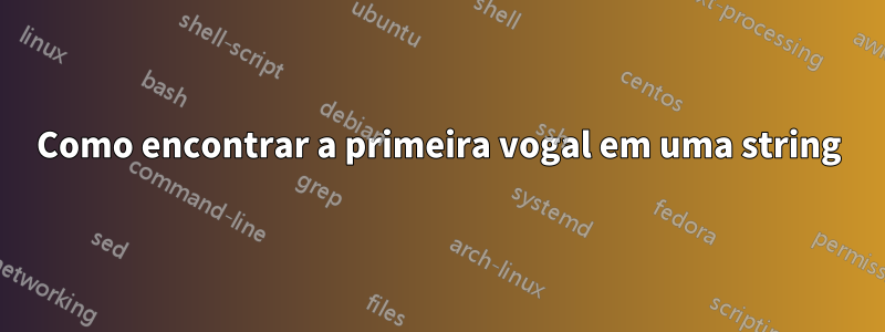 Como encontrar a primeira vogal em uma string