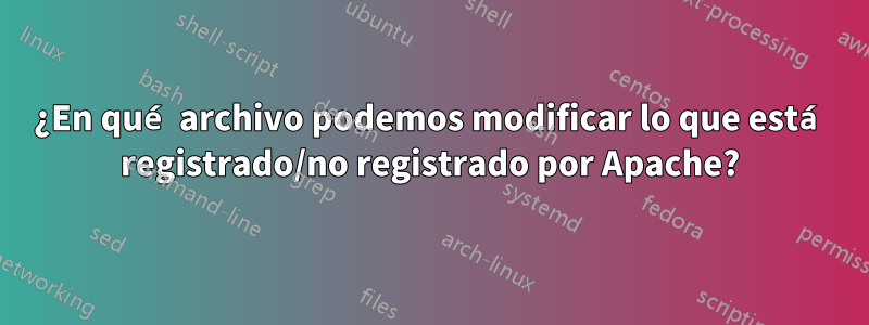 ¿En qué archivo podemos modificar lo que está registrado/no registrado por Apache?