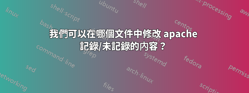 我們可以在哪個文件中修改 apache 記錄/未記錄的內容？