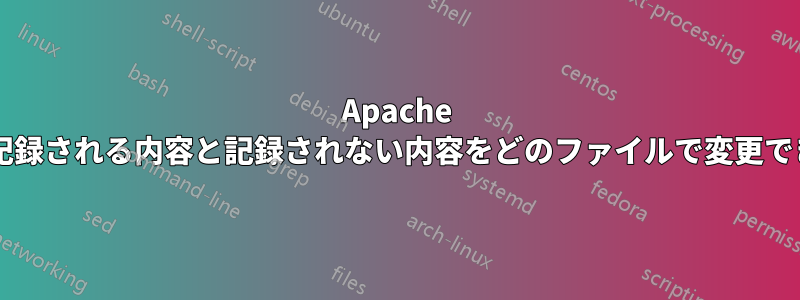 Apache によって記録される内容と記録されない内容をどのファイルで変更できますか?