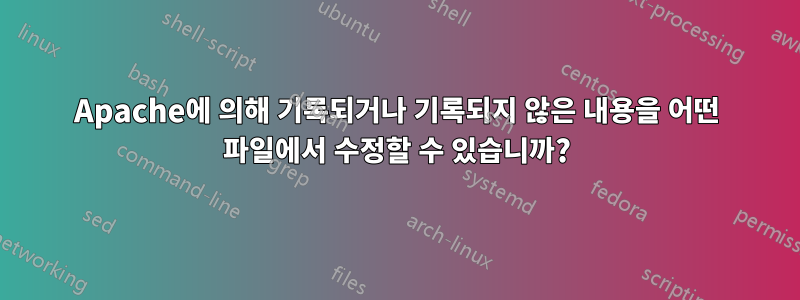 Apache에 의해 기록되거나 기록되지 않은 내용을 어떤 파일에서 수정할 수 있습니까?