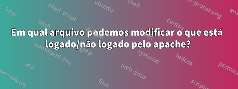 Em qual arquivo podemos modificar o que está logado/não logado pelo apache?