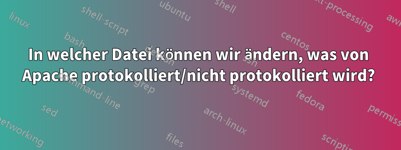 In welcher Datei können wir ändern, was von Apache protokolliert/nicht protokolliert wird?