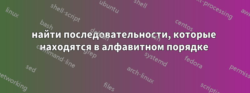 найти последовательности, которые находятся в алфавитном порядке