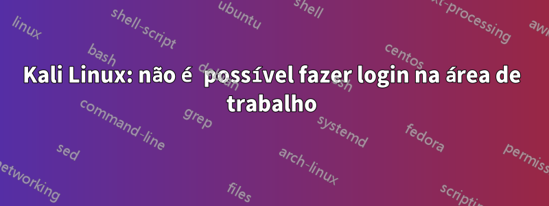 Kali Linux: não é possível fazer login na área de trabalho