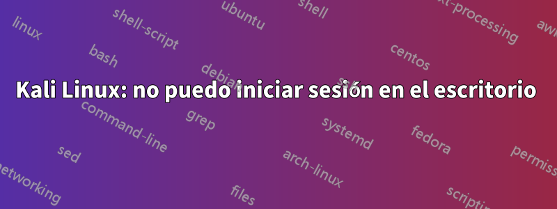 Kali Linux: no puedo iniciar sesión en el escritorio