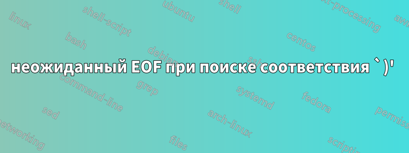 неожиданный EOF при поиске соответствия `)'