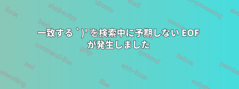 一致する `)' を検索中に予期しない EOF が発生しました